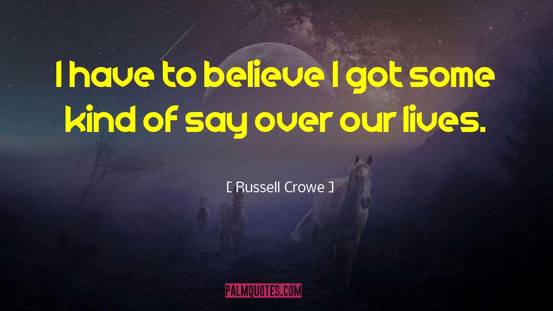 Russell Crowe Quotes: I have to believe I