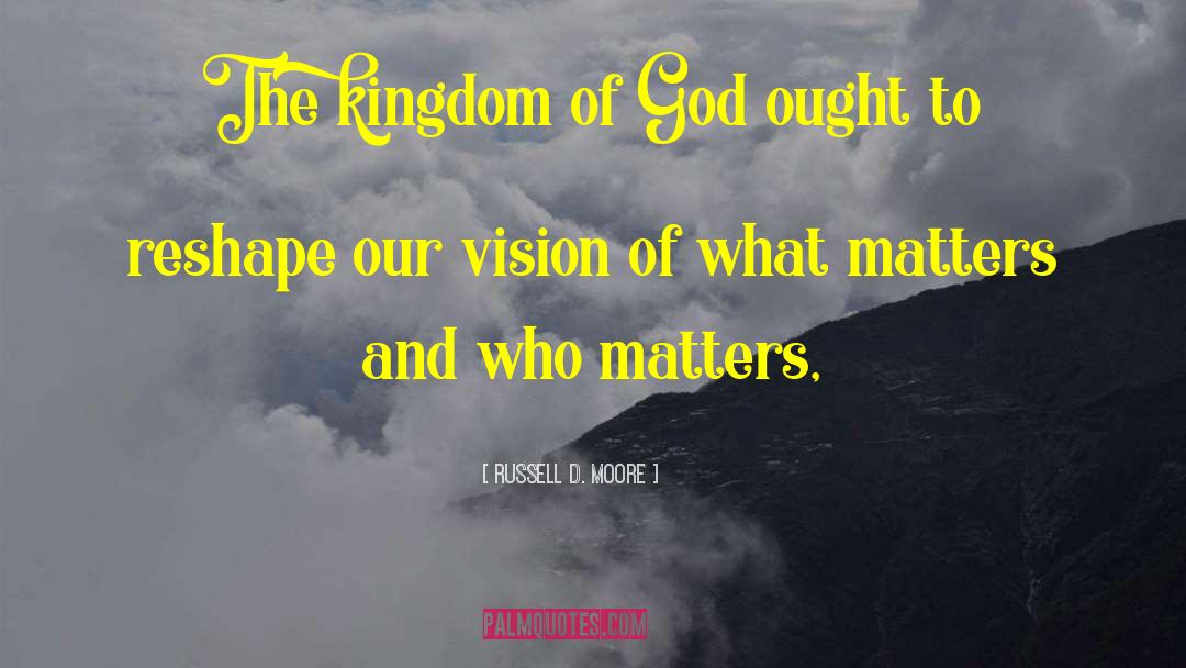 Russell D. Moore Quotes: The kingdom of God ought