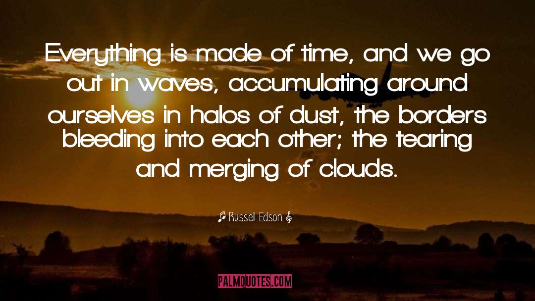 Russell Edson Quotes: Everything is made of time,