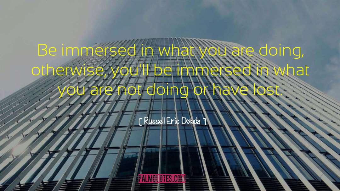 Russell Eric Dobda Quotes: Be immersed in what you