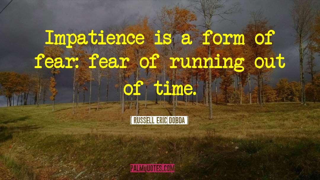Russell Eric Dobda Quotes: Impatience is a form of