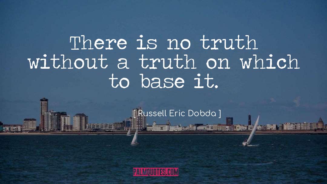 Russell Eric Dobda Quotes: There is no truth without