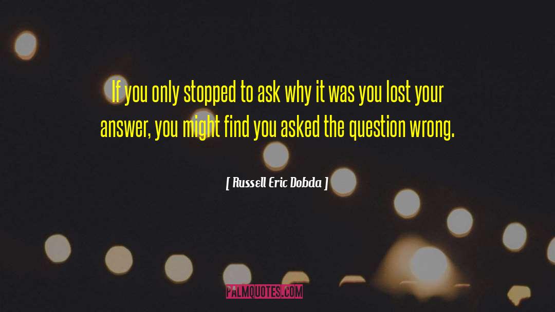 Russell Eric Dobda Quotes: If you only stopped to