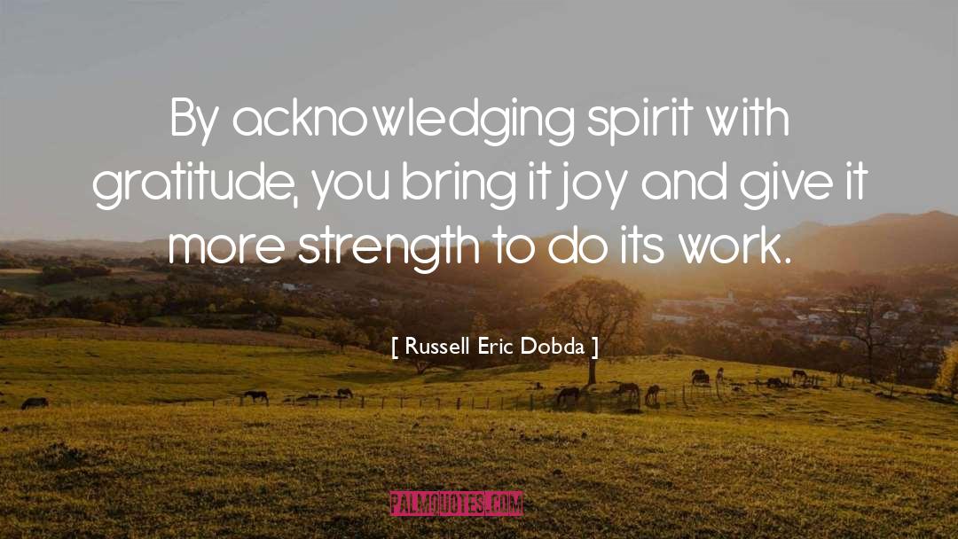 Russell Eric Dobda Quotes: By acknowledging spirit with gratitude,