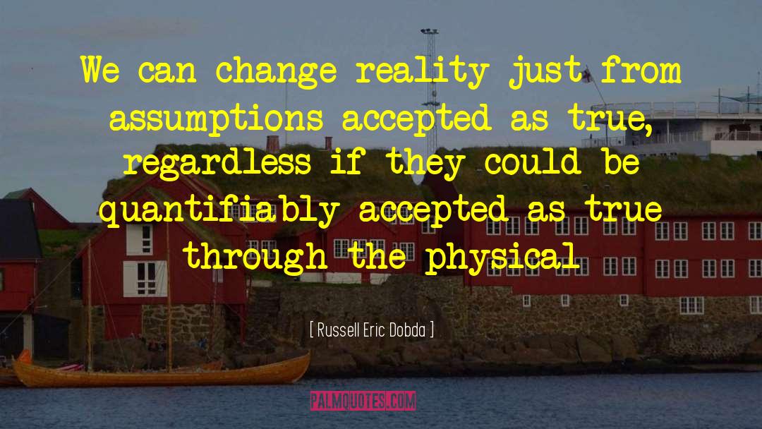 Russell Eric Dobda Quotes: We can change reality just