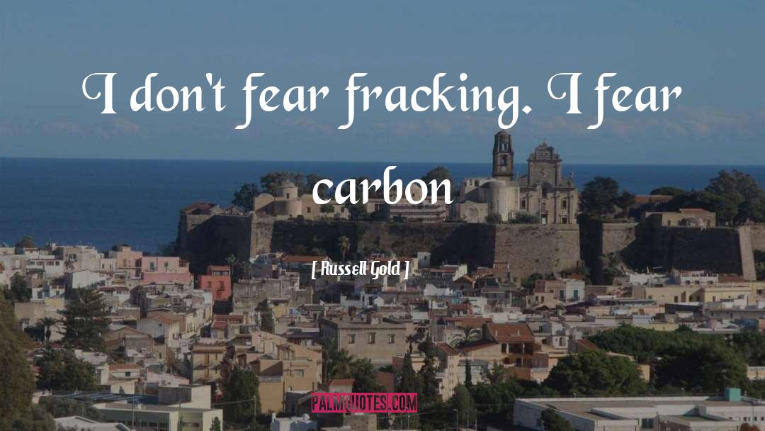 Russell Gold Quotes: I don't fear fracking. I