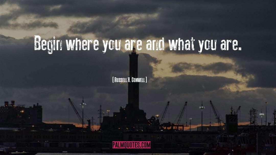 Russell H. Conwell Quotes: Begin where you are and