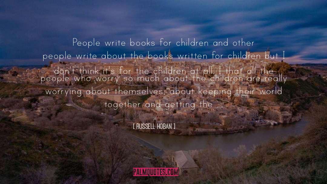 Russell Hoban Quotes: People write books for children