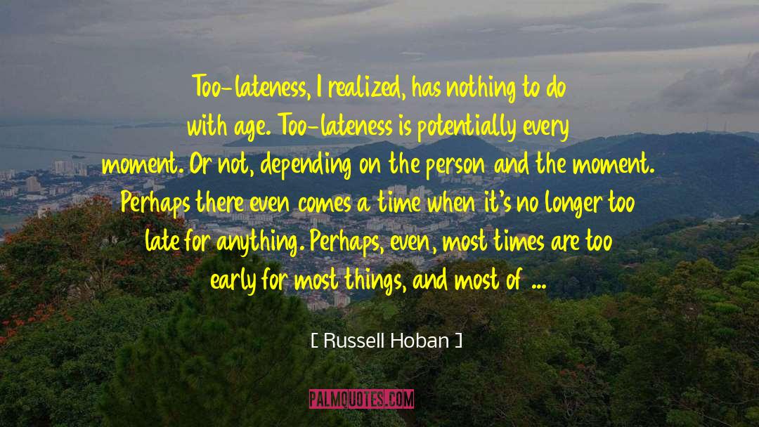 Russell Hoban Quotes: Too-lateness, I realized, has nothing