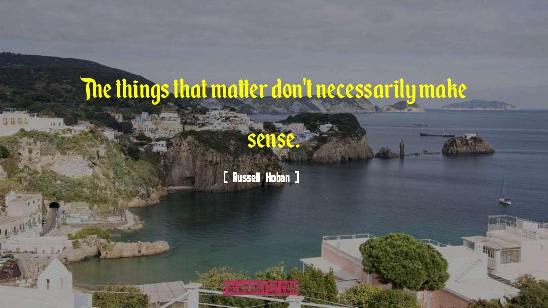 Russell Hoban Quotes: The things that matter don't