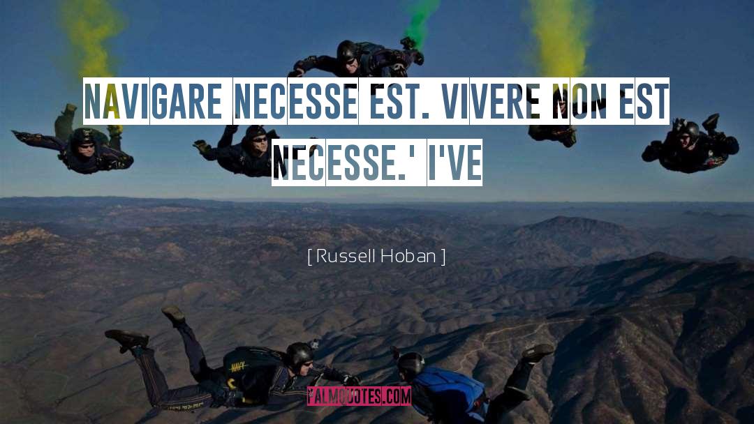 Russell Hoban Quotes: Navigare necesse est. Vivere non