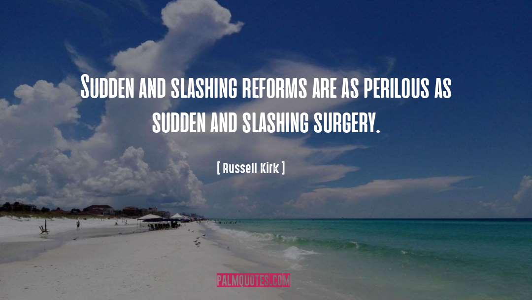 Russell Kirk Quotes: Sudden and slashing reforms are