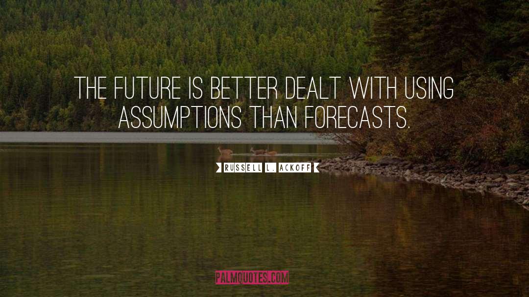 Russell L. Ackoff Quotes: The future is better dealt