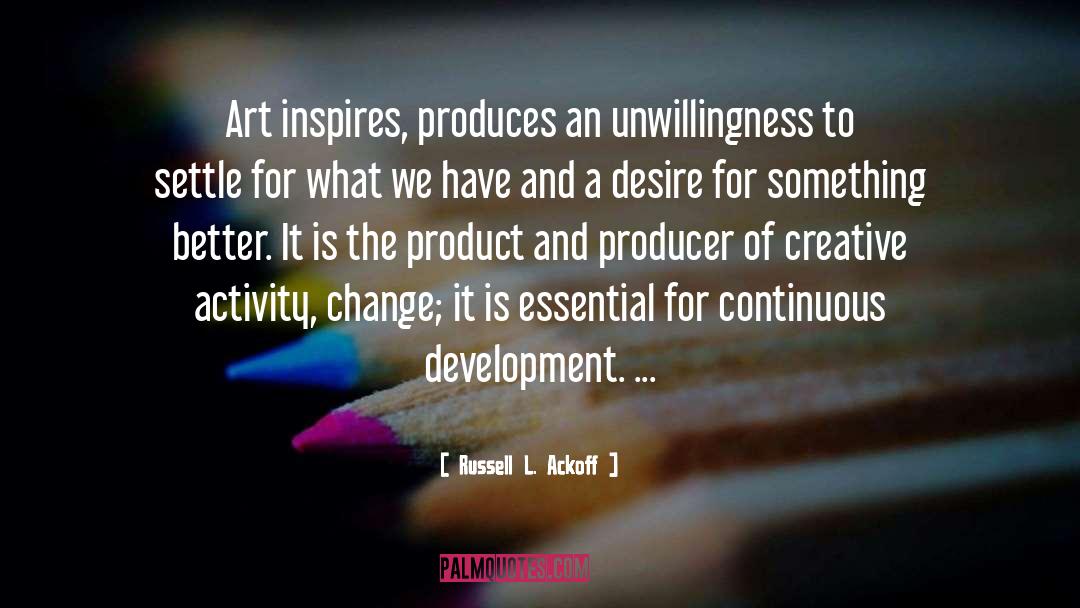 Russell L. Ackoff Quotes: Art inspires, produces an unwillingness