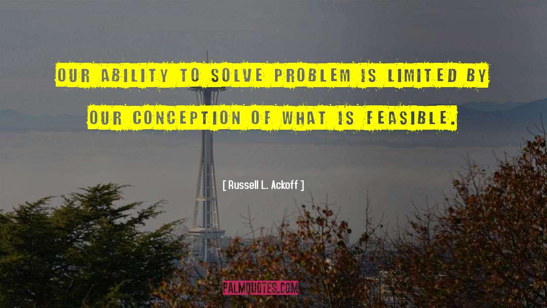Russell L. Ackoff Quotes: Our ability to solve problem