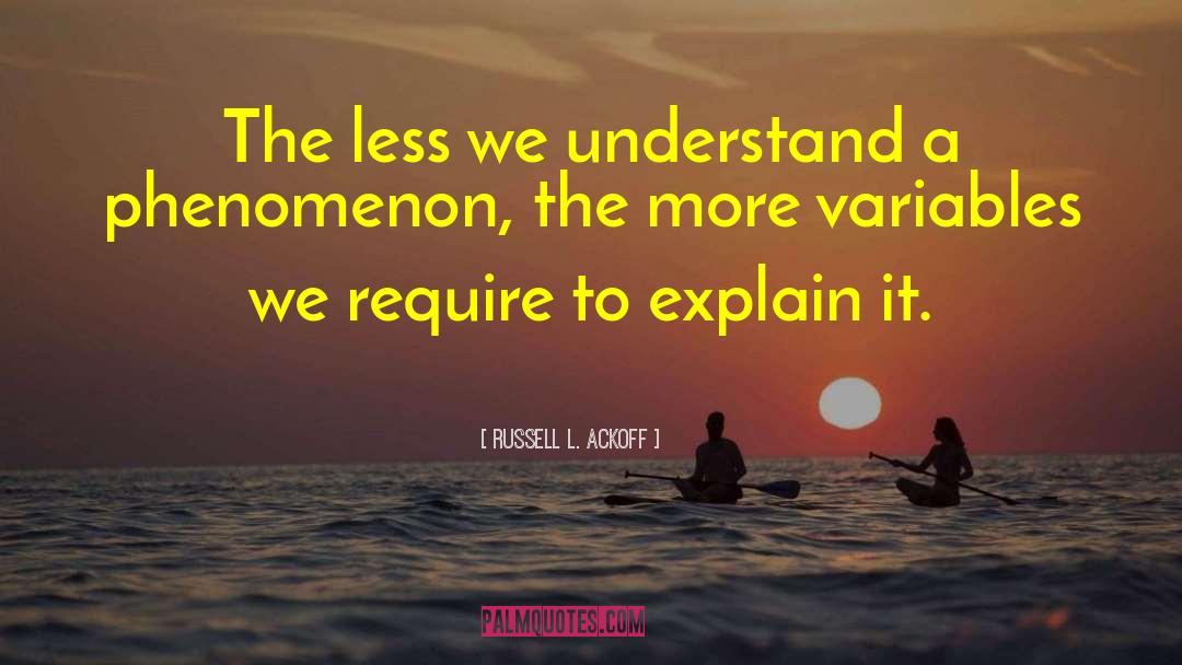 Russell L. Ackoff Quotes: The less we understand a