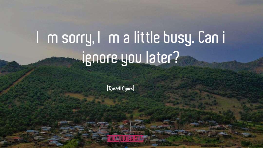 Russell Lynes Quotes: I'm sorry, I'm a little