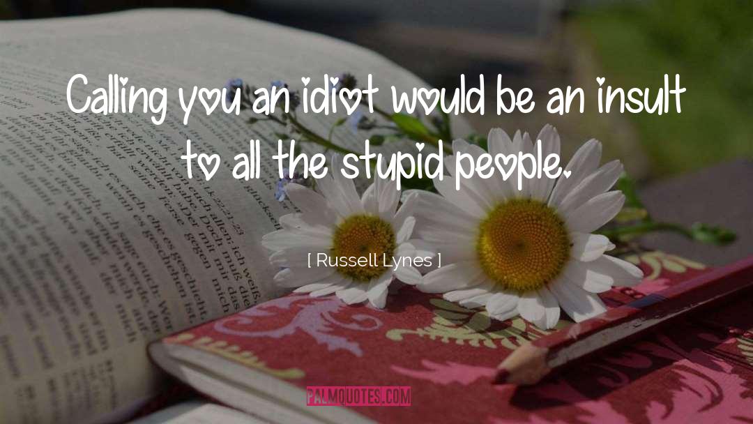 Russell Lynes Quotes: Calling you an idiot would