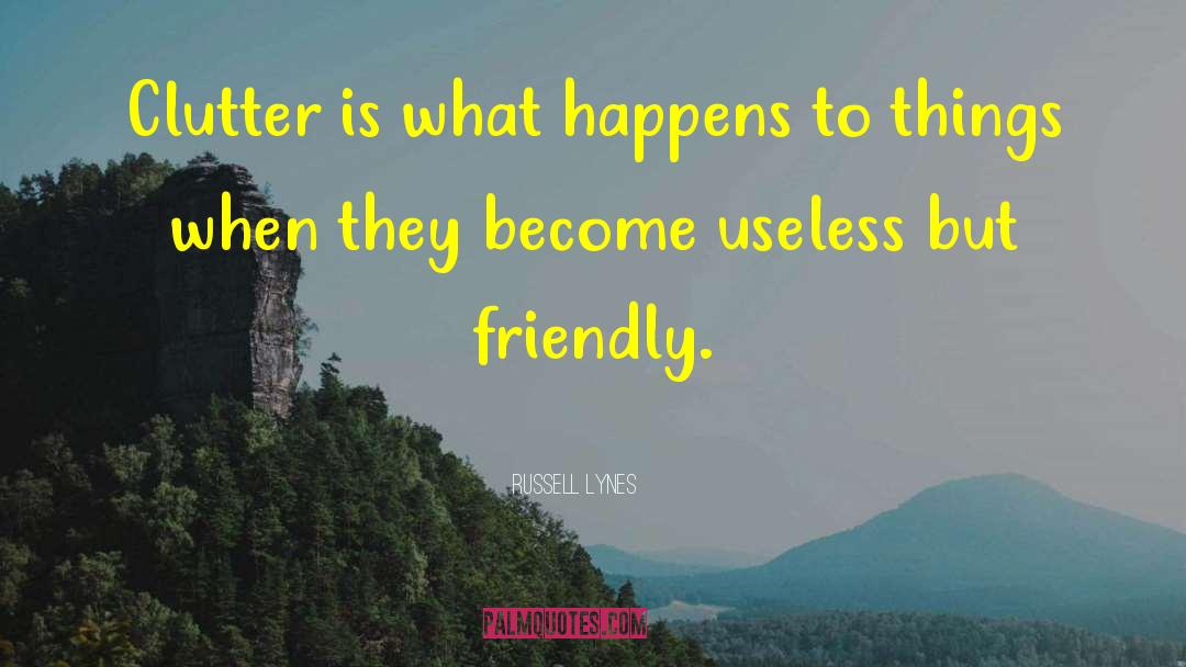 Russell Lynes Quotes: Clutter is what happens to