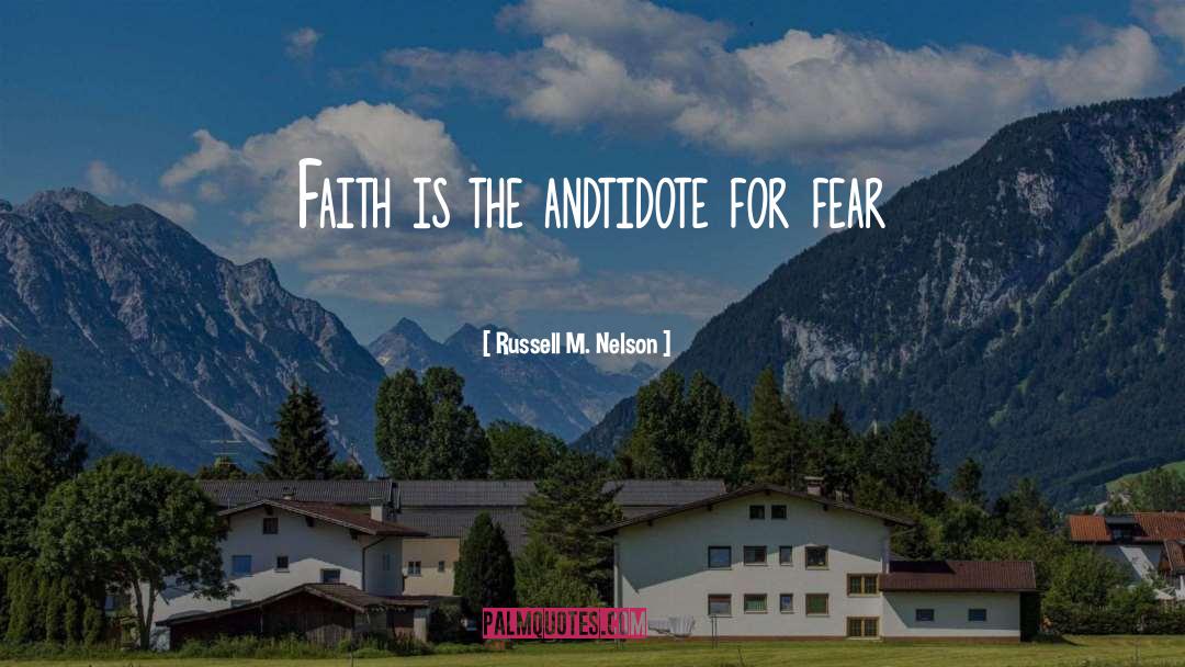 Russell M. Nelson Quotes: Faith is the andtidote for