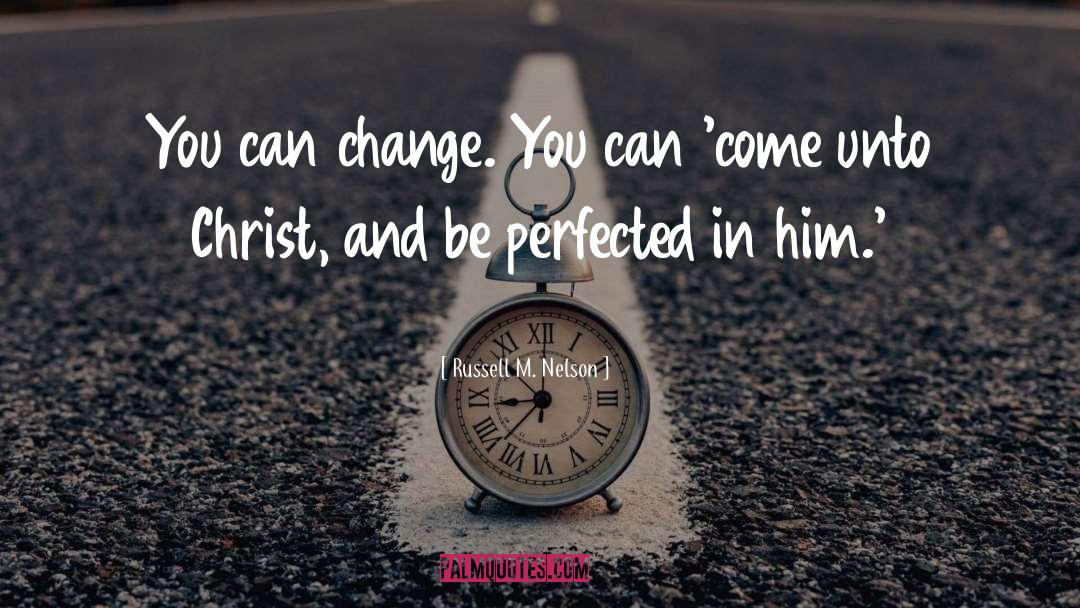 Russell M. Nelson Quotes: You can change. You can