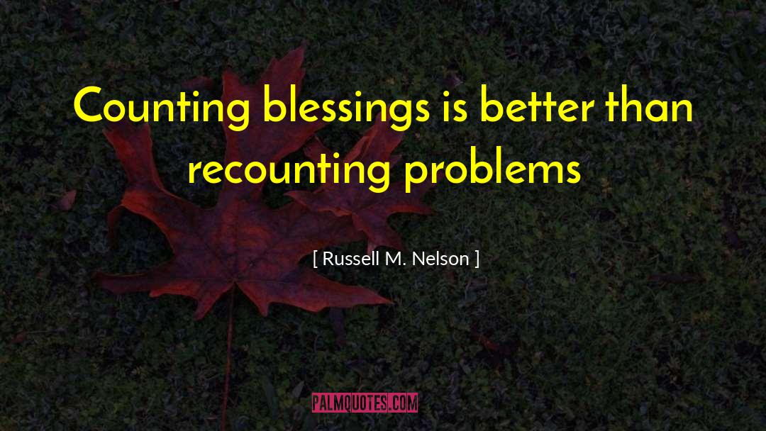 Russell M. Nelson Quotes: Counting blessings is better than