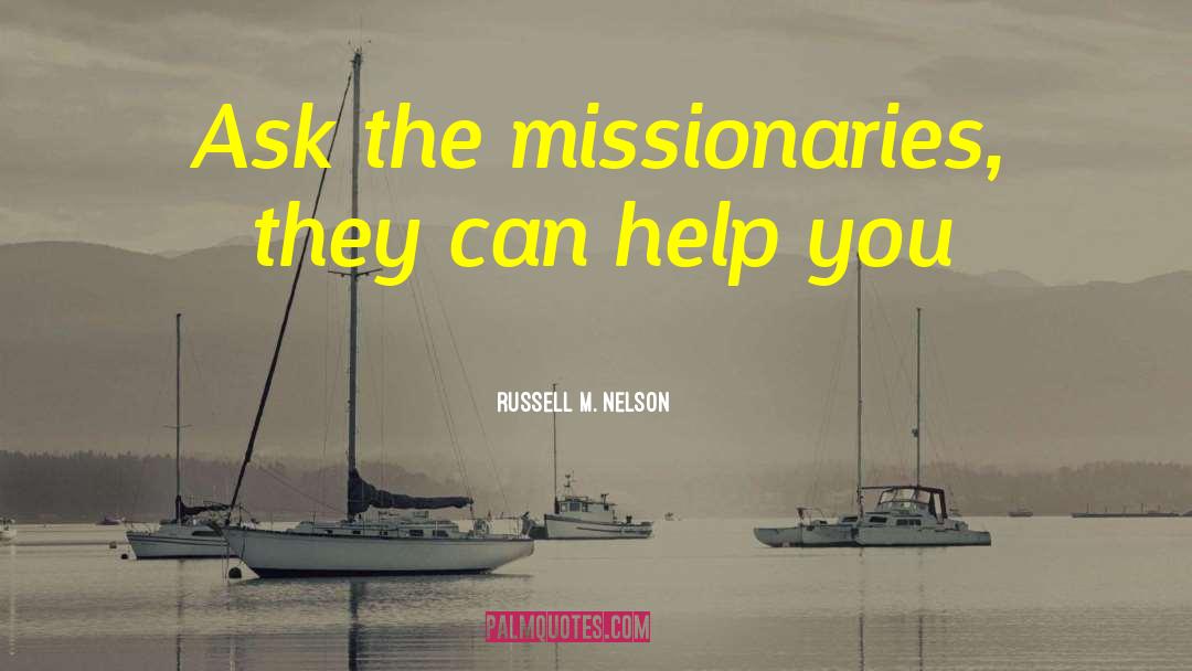 Russell M. Nelson Quotes: Ask the missionaries, they can