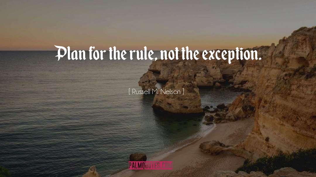 Russell M. Nelson Quotes: Plan for the rule, not