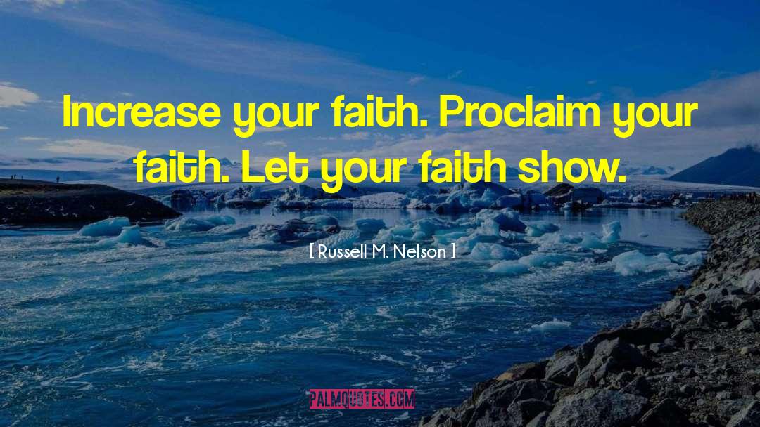 Russell M. Nelson Quotes: Increase your faith. Proclaim your