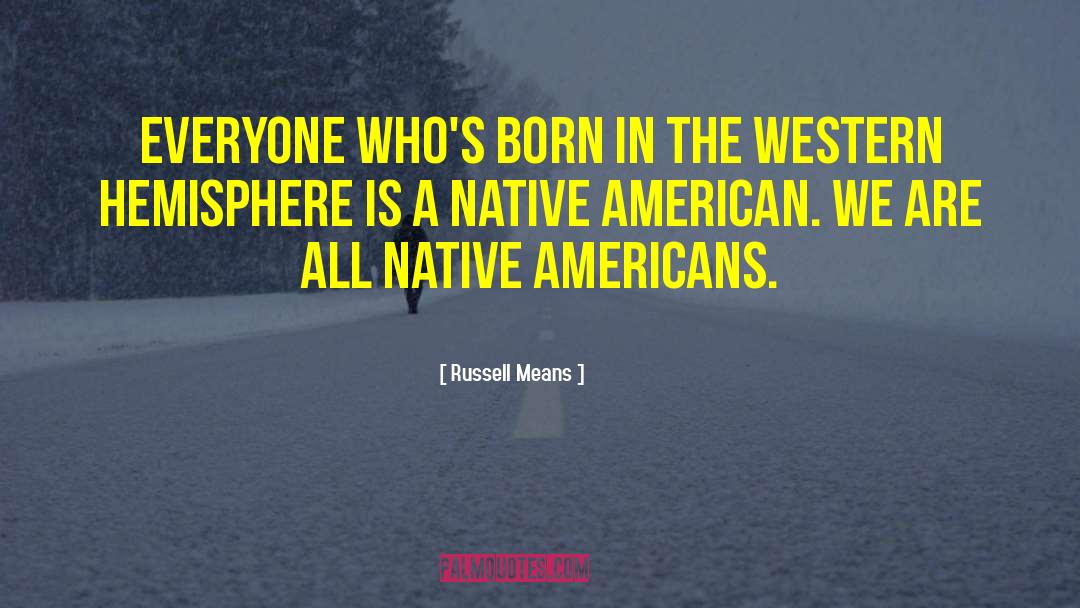 Russell Means Quotes: Everyone who's born in the