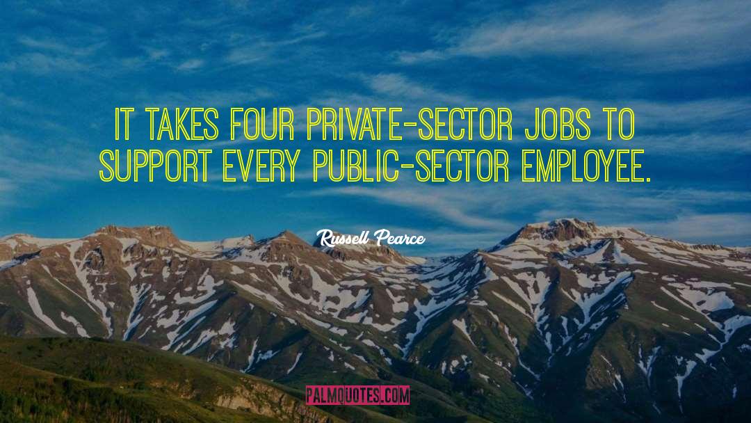 Russell Pearce Quotes: It takes four private-sector jobs
