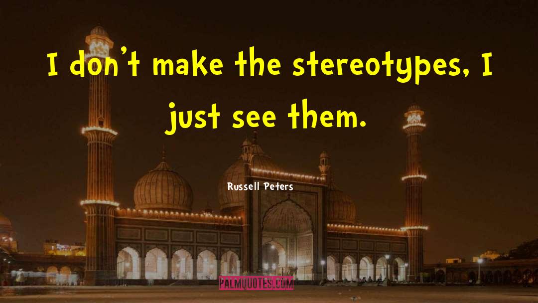 Russell Peters Quotes: I don't make the stereotypes,