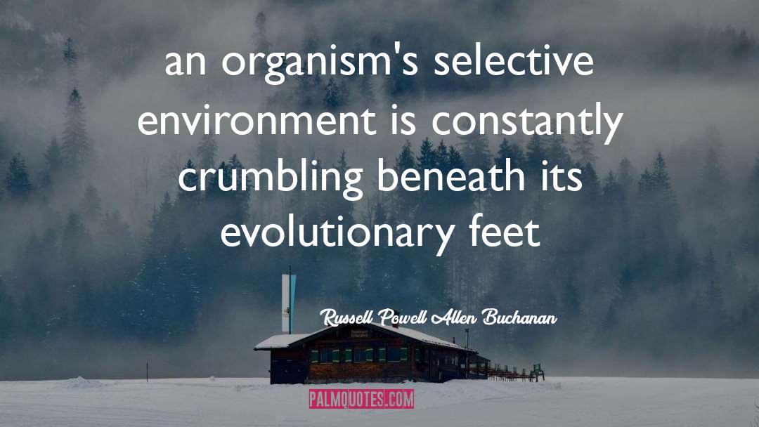 Russell Powell Allen Buchanan Quotes: an organism's selective environment is