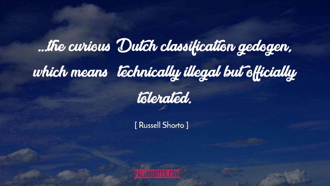 Russell Shorto Quotes: ...the curious Dutch classification gedogen,