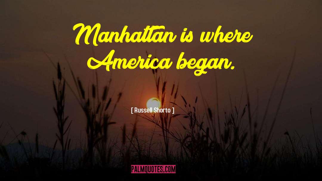 Russell Shorto Quotes: Manhattan is where America began.