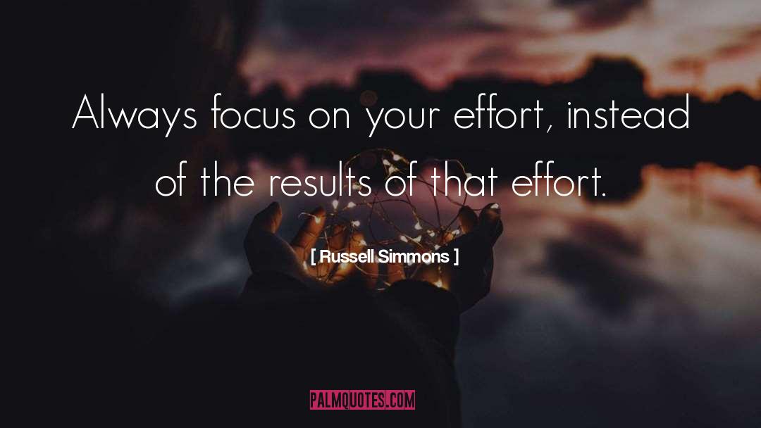 Russell Simmons Quotes: Always focus on your effort,