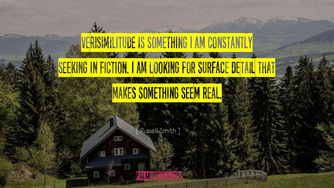 Russell Smith Quotes: Verisimilitude is something I am