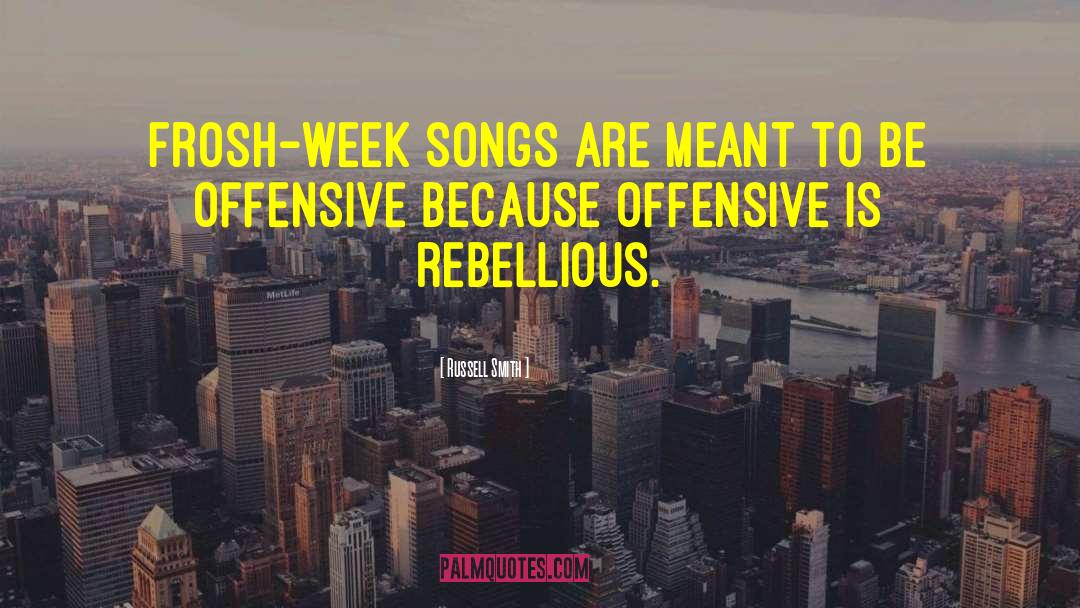 Russell Smith Quotes: Frosh-week songs are meant to