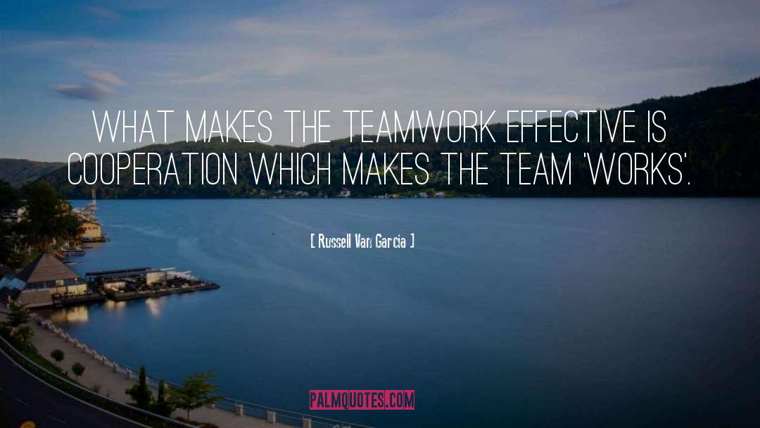 Russell Van Garcia Quotes: What makes the teamwork effective