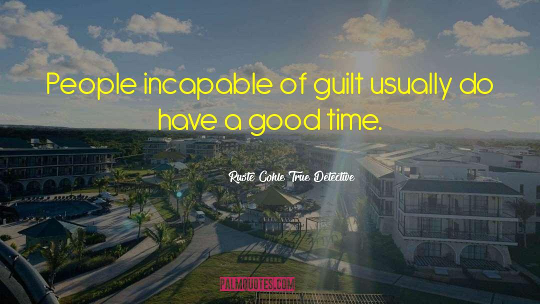 Ruste Cohle True Detective Quotes: People incapable of guilt usually