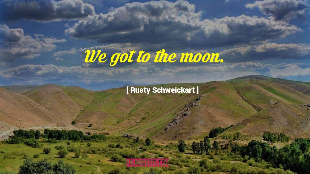 Rusty Schweickart Quotes: We got to the moon.