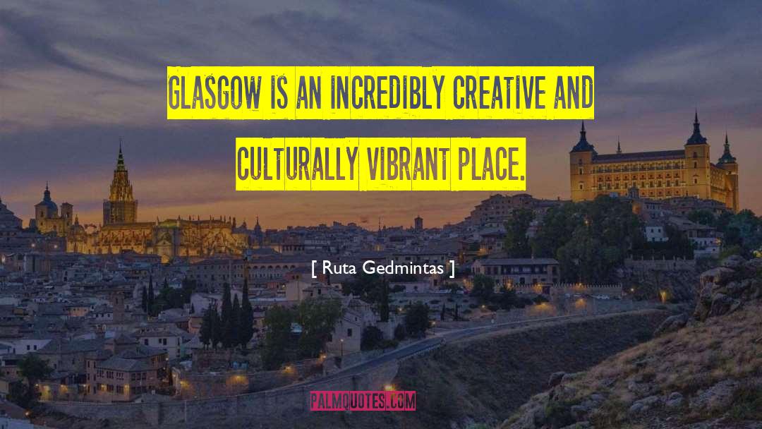 Ruta Gedmintas Quotes: Glasgow is an incredibly creative
