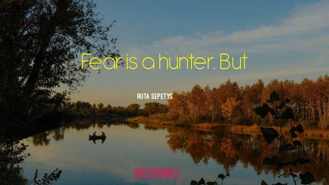 Ruta Sepetys Quotes: Fear is a hunter. But