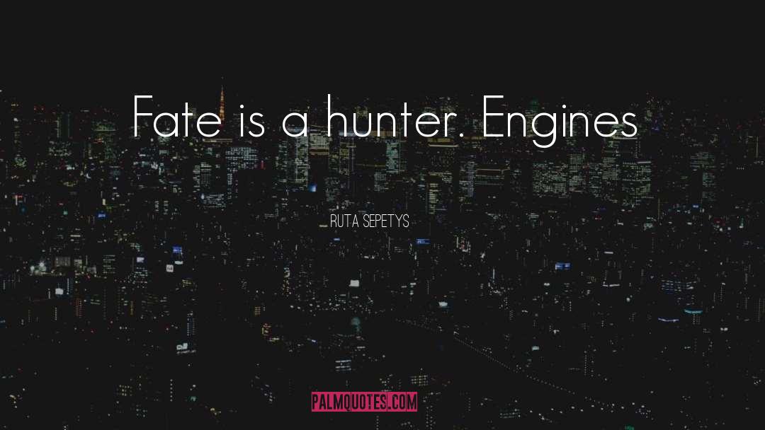 Ruta Sepetys Quotes: Fate is a hunter. Engines