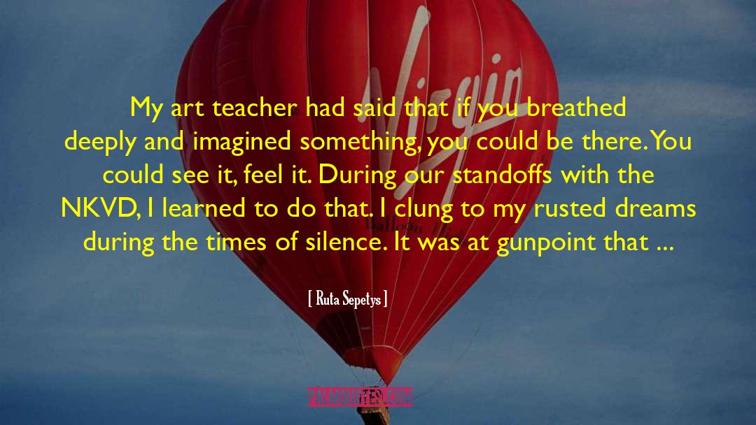 Ruta Sepetys Quotes: My art teacher had said