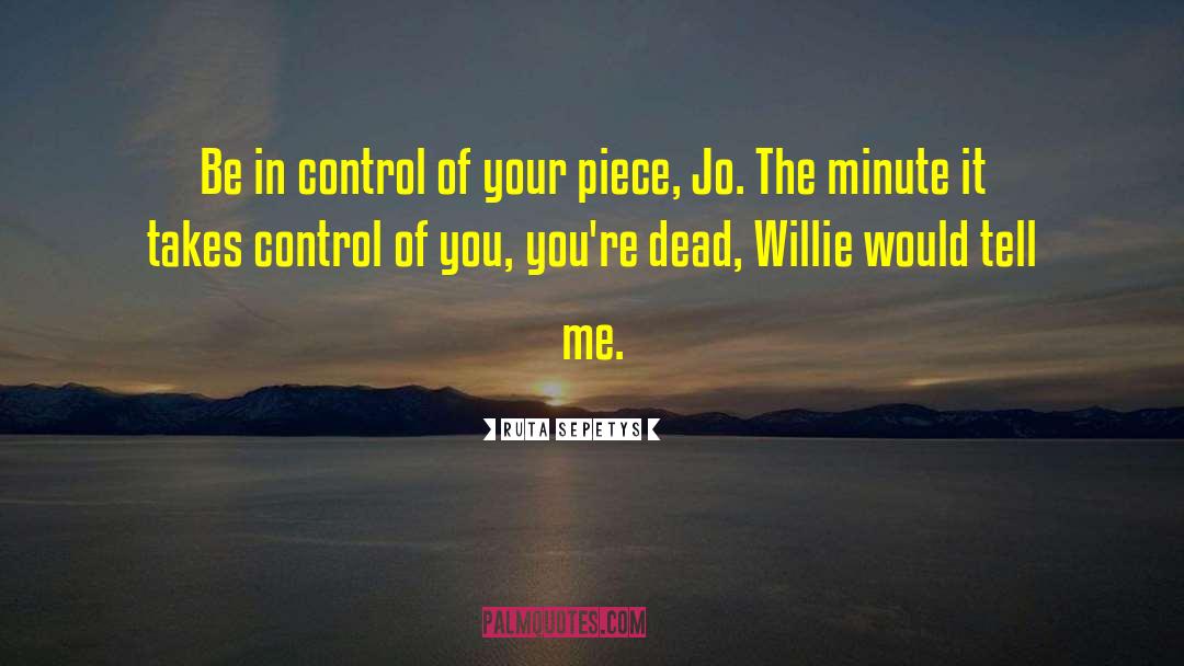 Ruta Sepetys Quotes: Be in control of your