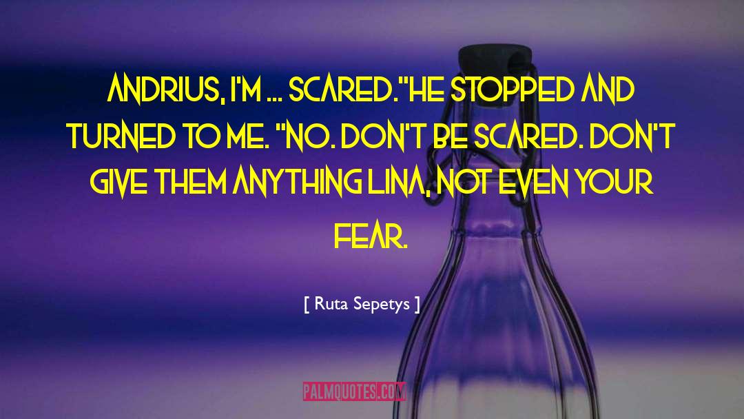 Ruta Sepetys Quotes: Andrius, I'm ... scared.