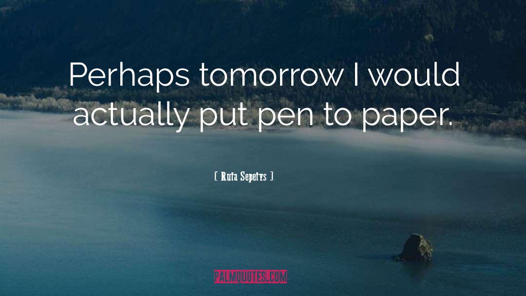 Ruta Sepetys Quotes: Perhaps tomorrow I would actually