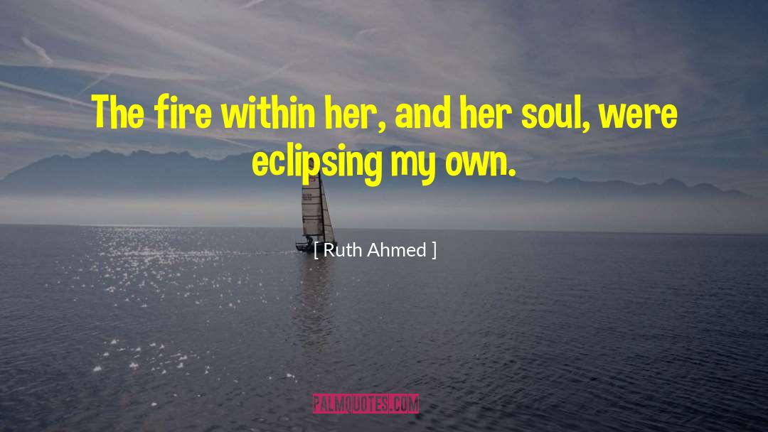 Ruth Ahmed Quotes: The fire within her, and