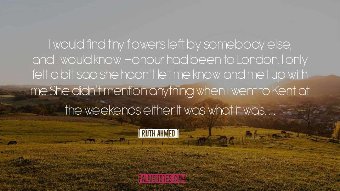 Ruth Ahmed Quotes: I would find tiny flowers